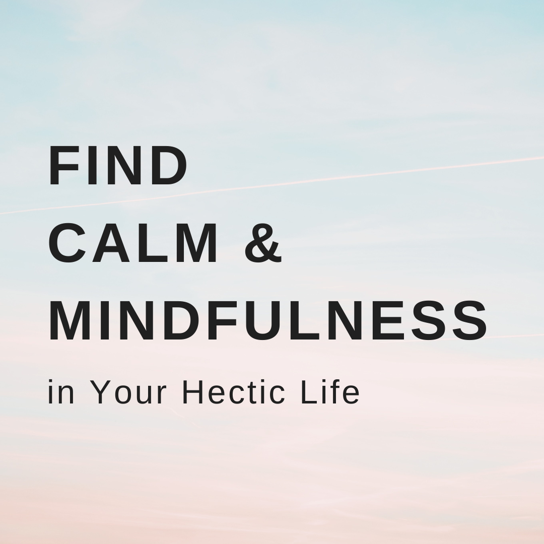 Find Calm and Mindfulness in Your Hectic Life