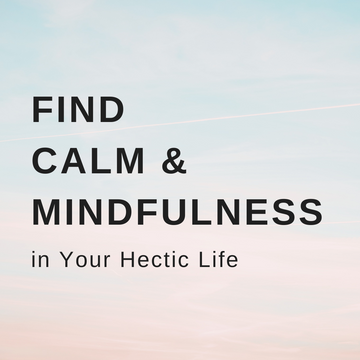 Find Calm and Mindfulness in Your Hectic Life